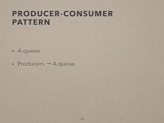 PRODUCER-CONSUMER
PATTERN
• A queue
• Producers → A queue
12
 