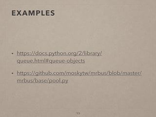 EXAMPLES
• https://docs.python.org/2/library/
queue.html#queue-objects
• https://github.com/moskytw/mrbus/blob/master/
mrbus/base/pool.py
13
 