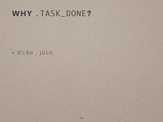 WHY .TASK_DONE?
• It’s for .join.
14
 