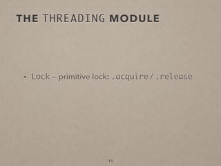 15
• Lock — primitive lock: .acquire / .release
THE THREADING MODULE
 