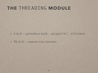 15
• Lock — primitive lock: .acquire / .release
• RLock — owner can reenter
THE THREADING MODULE
 