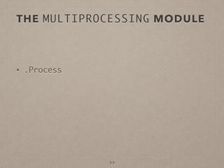 THE MULTIPROCESSING MODULE
• .Process
17
 
