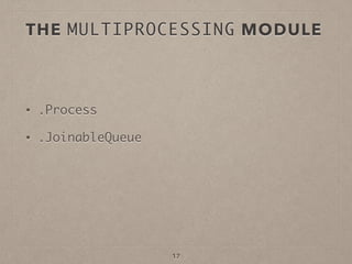 THE MULTIPROCESSING MODULE
• .Process
• .JoinableQueue
17
 