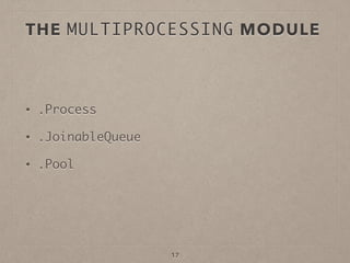 THE MULTIPROCESSING MODULE
• .Process
• .JoinableQueue
• .Pool
17
 