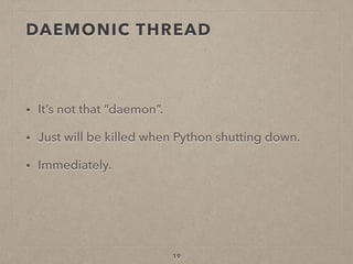 19
• It’s not that “daemon”.
• Just will be killed when Python shutting down.
• Immediately.
DAEMONIC THREAD
 