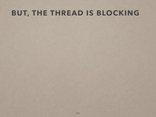 BUT, THE THREAD IS BLOCKING
21
 