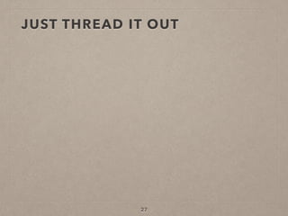 JUST THREAD IT OUT
27
 
