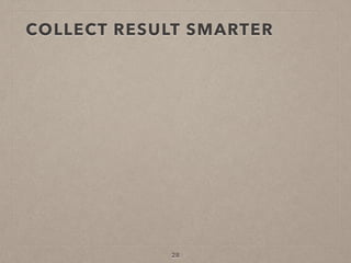 COLLECT RESULT SMARTER
28
 