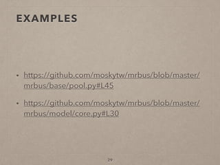 EXAMPLES
• https://github.com/moskytw/mrbus/blob/master/
mrbus/base/pool.py#L45
• https://github.com/moskytw/mrbus/blob/master/
mrbus/model/core.py#L30
29
 