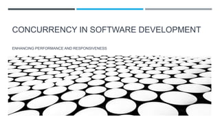 CONCURRENCY IN SOFTWARE DEVELOPMENT
ENHANCING PERFORMANCE AND RESPONSIVENESS
 
