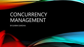 CONCURRENCY
MANAGEMENT
BY:SURBHI SAROHA
 