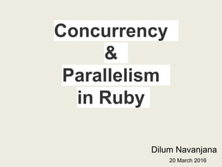 Concurrency
&
Parallelism
in Ruby
Dilum Navanjana
20 March 2016
 