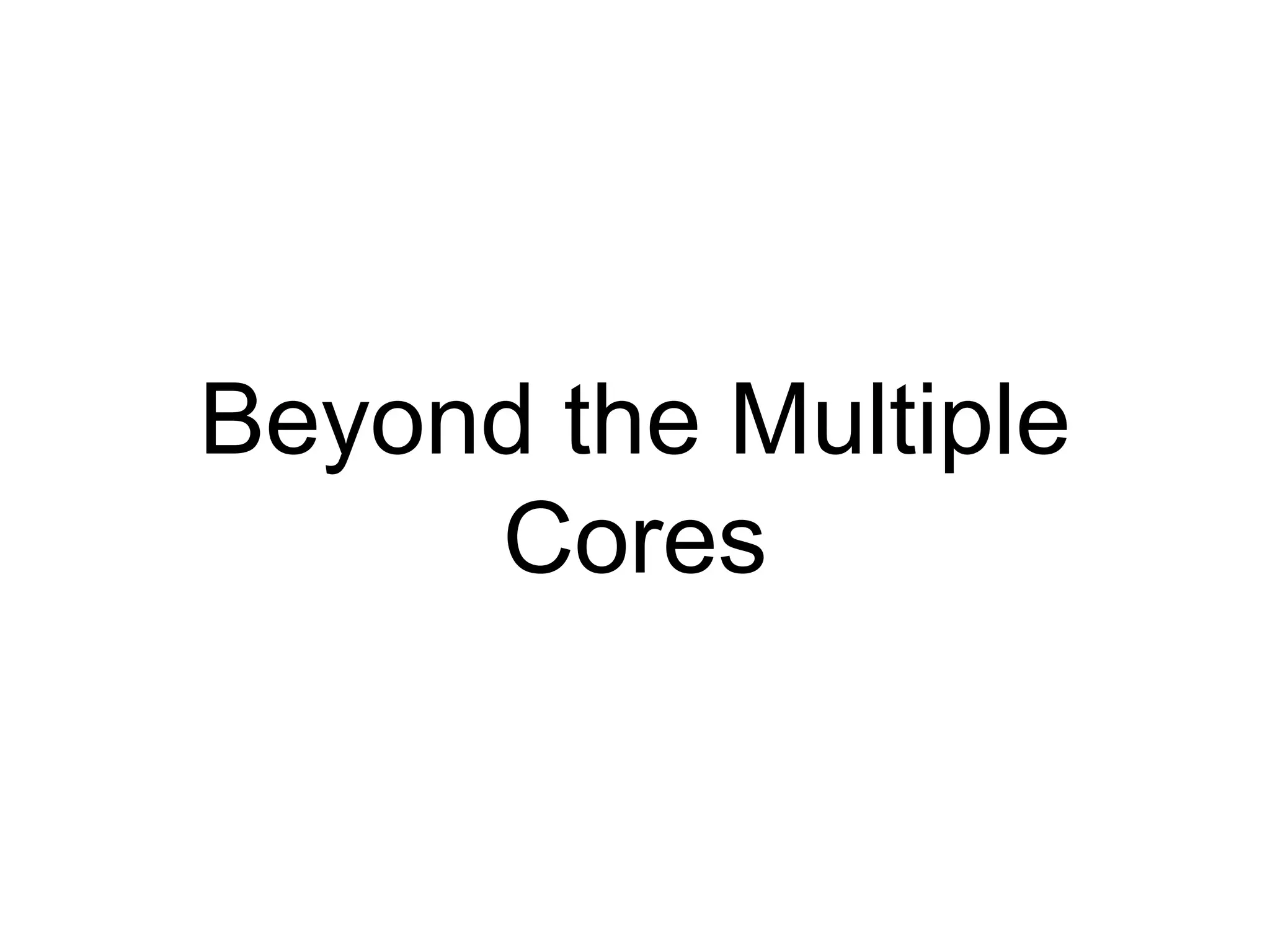 Beyond the Multiple
Cores
 