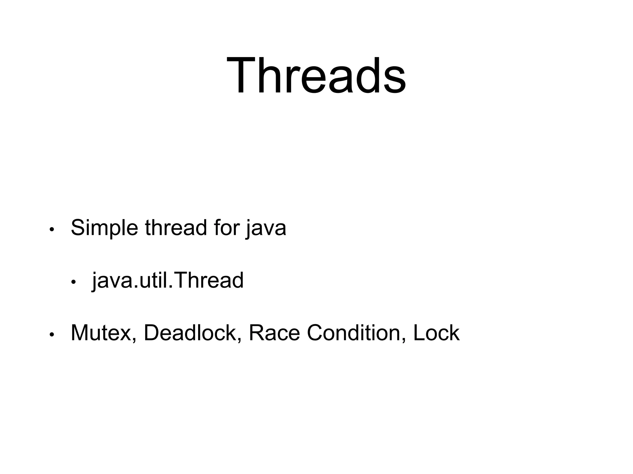 Threads
• Simple thread for java
• java.util.Thread
• Mutex, Deadlock, Race Condition, Lock
 