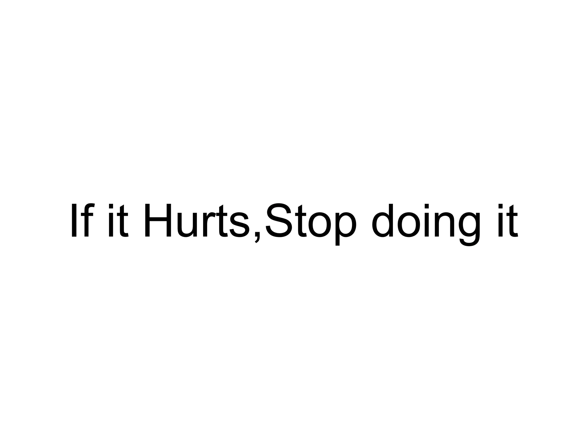If it Hurts,Stop doing it
 