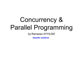 Concurrency &
Parallel Programming
by Ramazan AYYILDIZ
rayyildiz.me@rayyildiz
 