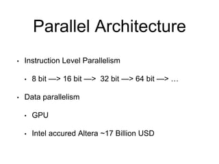 Parallel Architecture
• Instruction Level Parallelism
• 8 bit —> 16 bit —> 32 bit —> 64 bit —> …
• Data parallelism
• GPU
• Intel accured Altera ~17 Billion USD
 