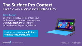 ALL RIGHTS RESERVED © 2014 #CNCYevent + #MSDYNCRM
How to win
Briefly describe (100 words or less) your
business case on how empowering users
with Dynamics CRM will improve
productivity within your organization.
Email submissions by April 15th to:
contest@concurrency.com
 