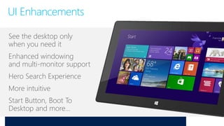 UI Enhancements
See the desktop only
when you need it
Enhanced windowing
and multi-monitor support
Hero Search Experience
More intuitive
Start Button, Boot To
Desktop and more…
 