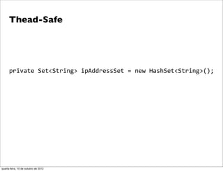 Thead-Safe




      private	
  Set<String>	
  ipAddressSet	
  =	
  new	
  HashSet<String>();




quarta-feira, 10 de outubro de 2012
 