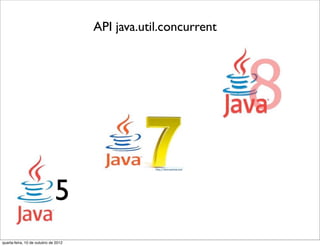 API java.util.concurrent




                              5
quarta-feira, 10 de outubro de 2012
 