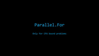 Parallel.For
Only for CPU bound problems

 