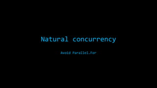 Natural concurrency
Avoid Parallel.For

 