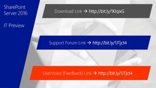 Download Link  http://bit.ly/1KIqixG
Support Forum Link  http://bit.ly/1JTjct4
UserVoice (Feedback) Link  http://bit.ly/1JTjct4
SharePoint
Server 2016
IT Preview
 