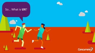 So… What is UX?
 
