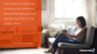 “User Experience continues
to move to the forefront of
what differentiates products
and the organizations that
produce them.”
Scott Plewes, Macadamian
 