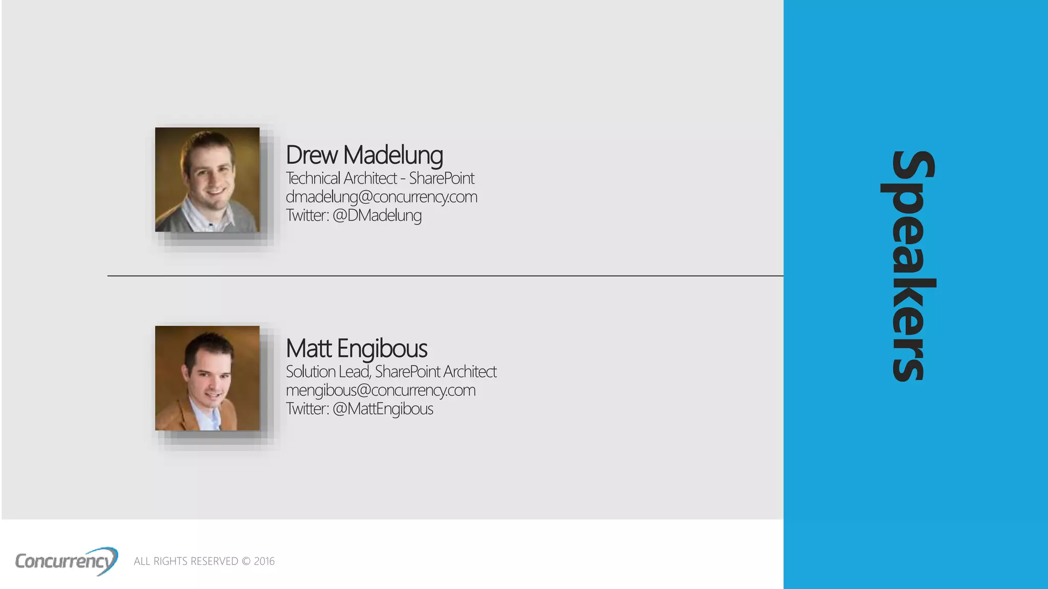 ALL RIGHTS RESERVED © 2016
Speakers
Matt Engibous
SolutionLead,SharePointArchitect
mengibous@concurrency.com
Twitter:@MattEngibous
Drew Madelung
TechnicalArchitect-SharePoint
dmadelung@concurrency.com
Twitter:@DMadelung
 