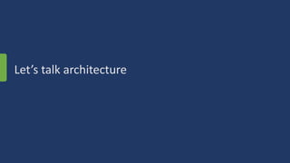 Let’s talk architecture
 