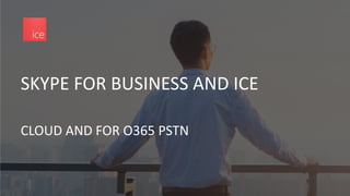 SKYPE FOR BUSINESS AND ICE
CLOUD AND FOR O365 PSTN
 