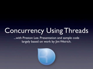 Concurrency Using Threads
  ...with Preston Lee. Presentation and sample code
         largely based on work by Jim Weirich.
 