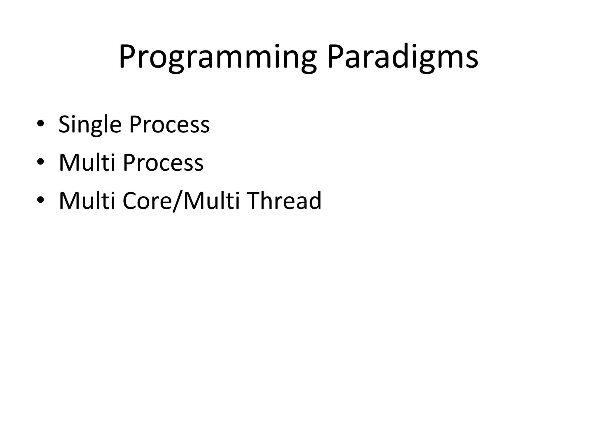 Programming Paradigms
• Single Process
• Multi Process
• Multi Core/Multi Thread
 