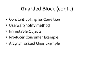 Guarded Block (cont..)
• Constant polling for Condition
• Use wait/notify method
• Immutable Objects
• Producer Consumer Example
• A Synchronized Class Example
 