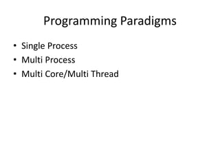 Programming Paradigms
• Single Process
• Multi Process
• Multi Core/Multi Thread
 