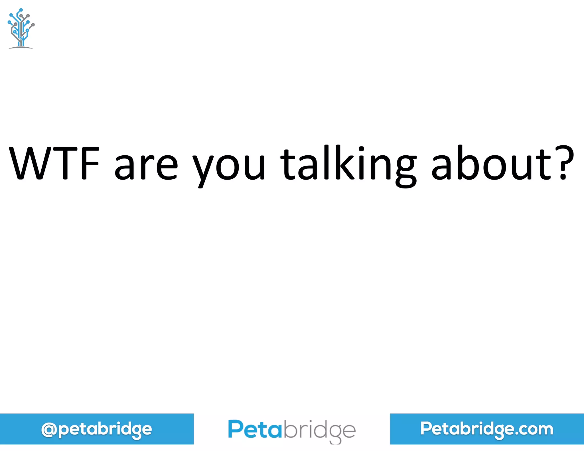 @petabridge Petabridge.com
WTF	
  are	
  you	
  talking	
  about?
 