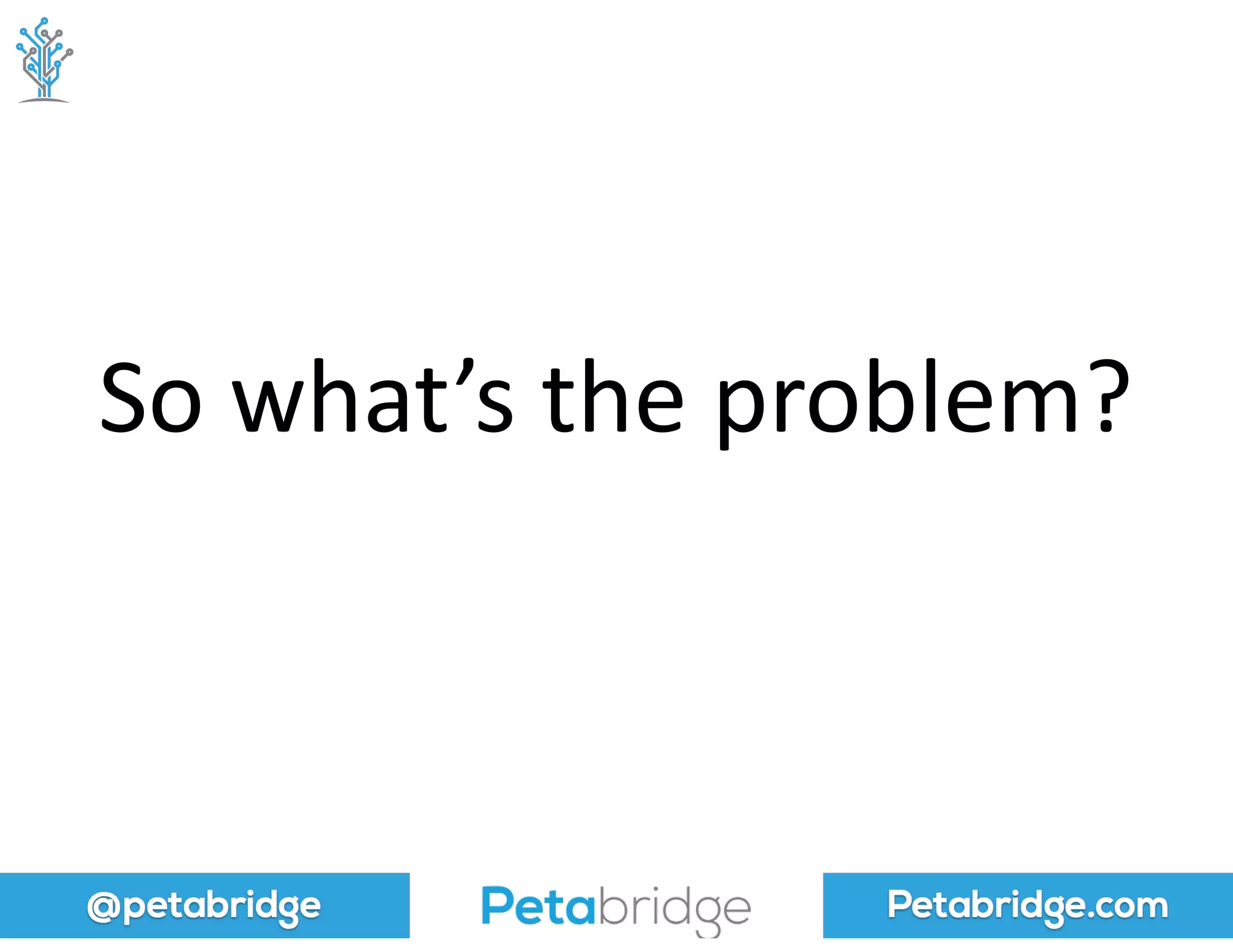 @petabridge Petabridge.com
So	
  what’s	
  the	
  problem?
 