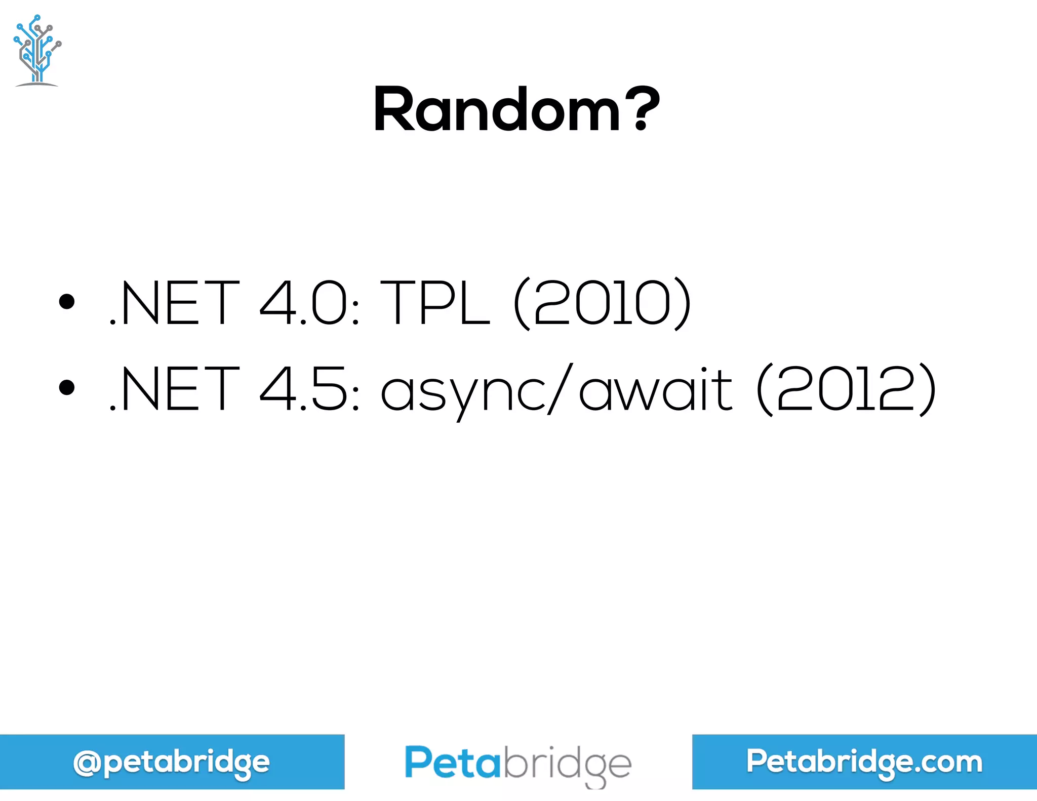@petabridge Petabridge.com
Random?
• .NET 4.0: TPL (2010)
• .NET 4.5: async/await (2012)
 