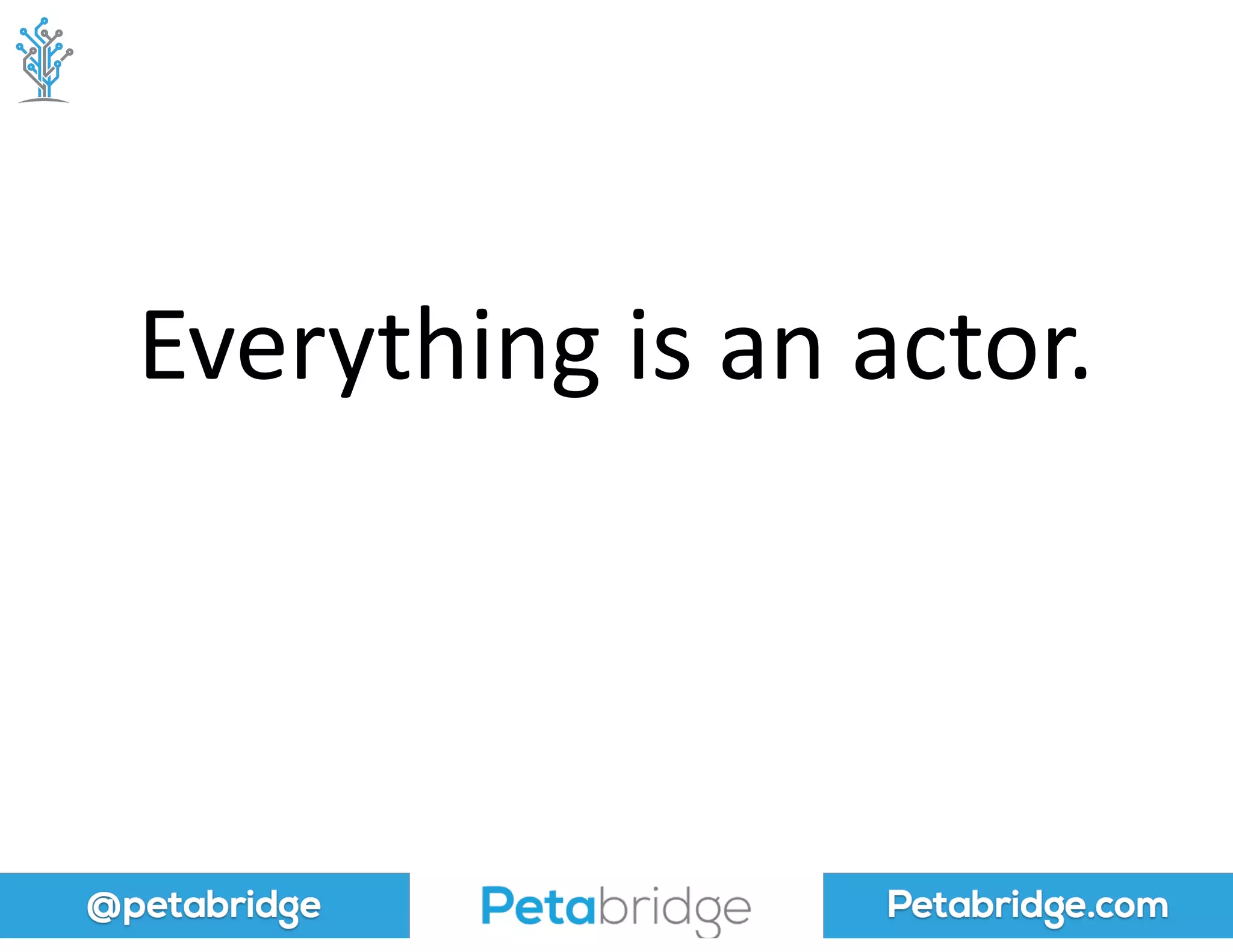 @petabridge Petabridge.com
Everything	
  is	
  an	
  actor.
 