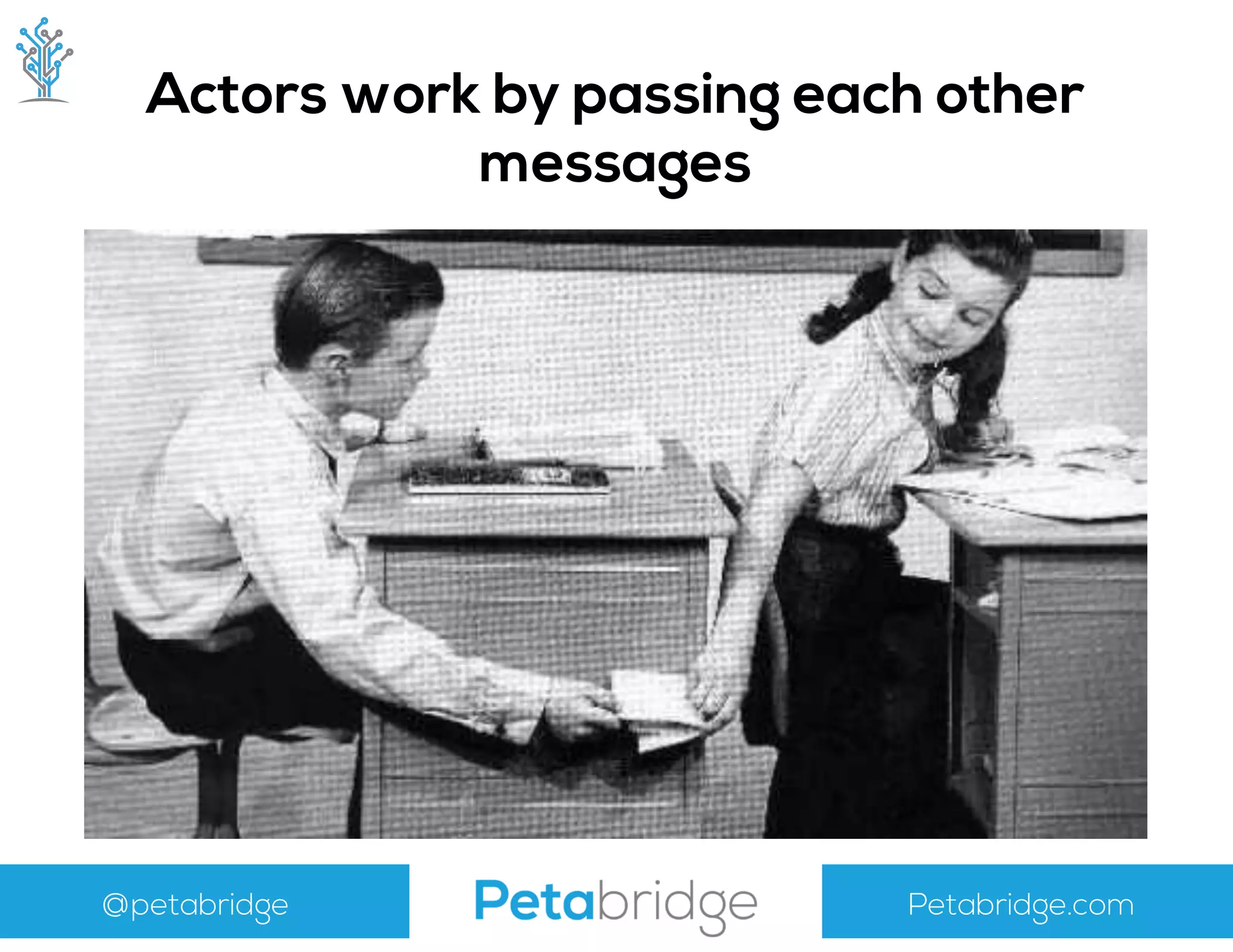 @petabridge Petabridge.com
Actors work by passing each other
messages
 