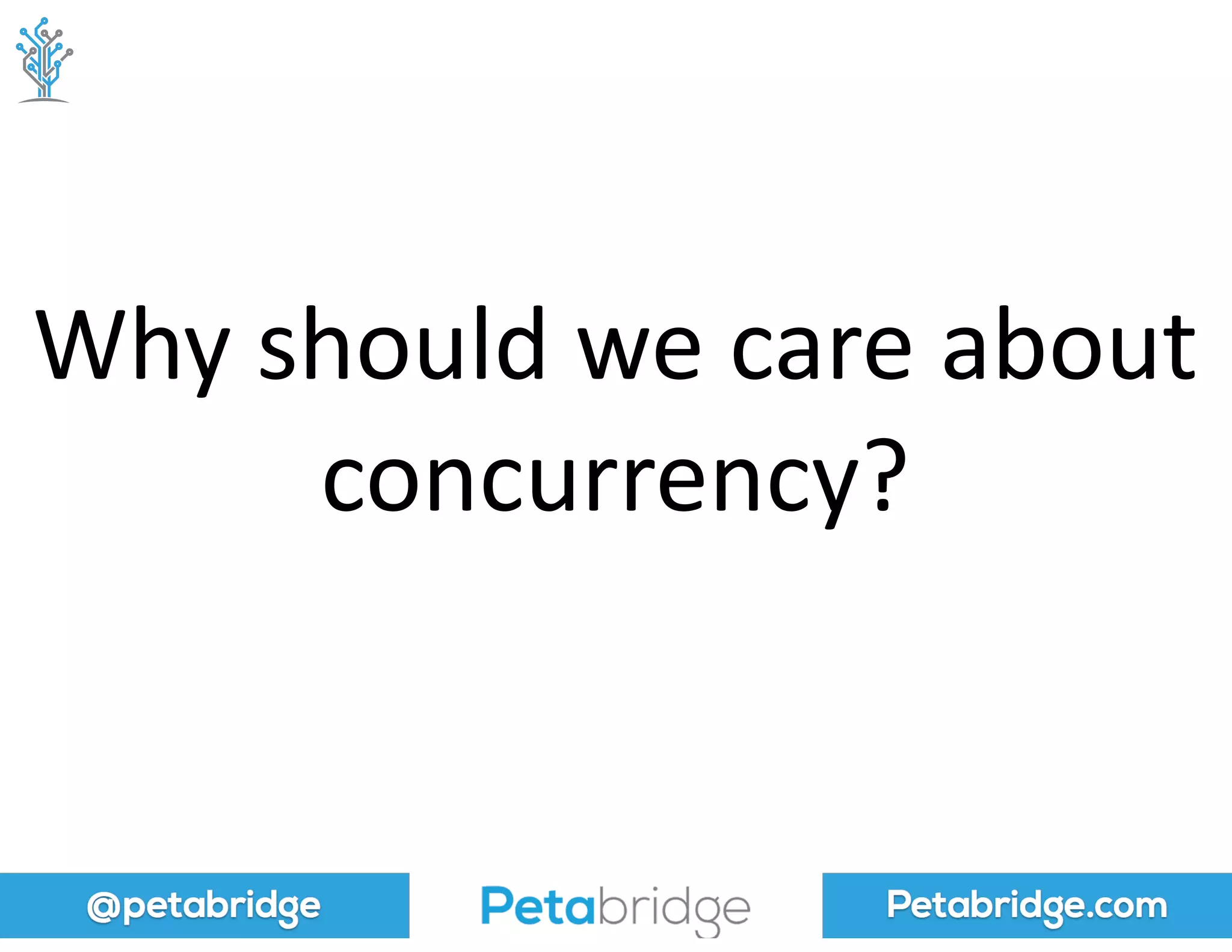 @petabridge Petabridge.com
Why	
  should	
  we	
  care	
  about	
  
concurrency?
 