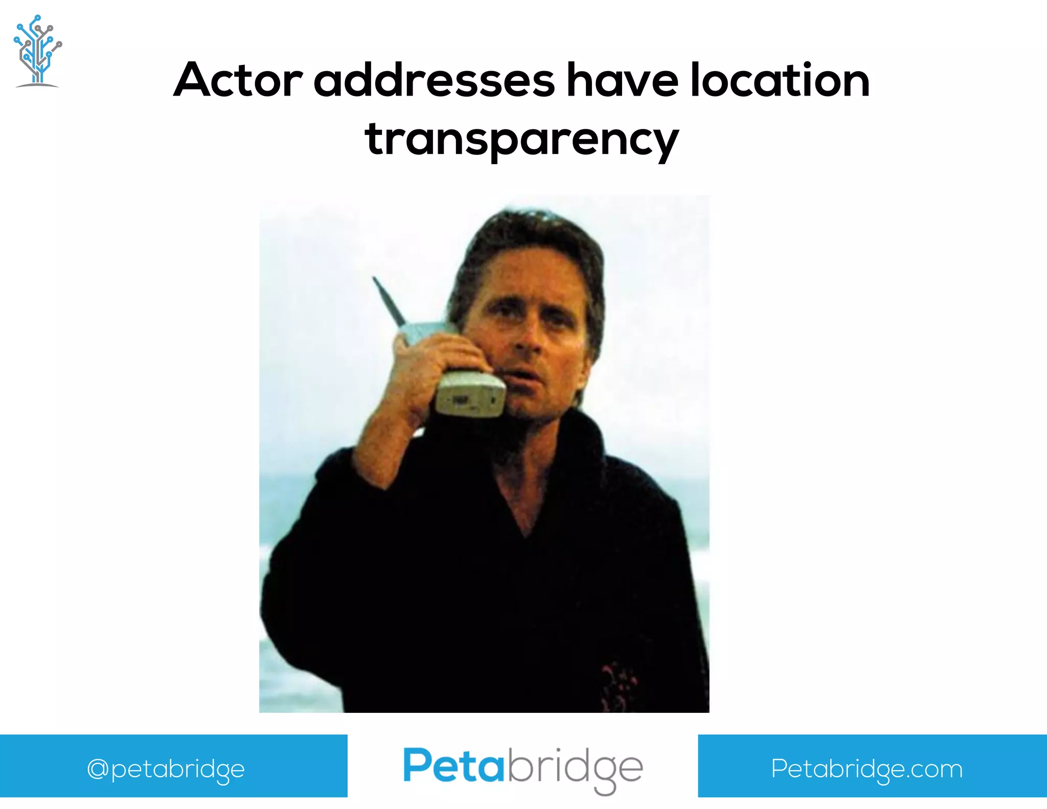 @petabridge Petabridge.com
Actor addresses have location
transparency
 