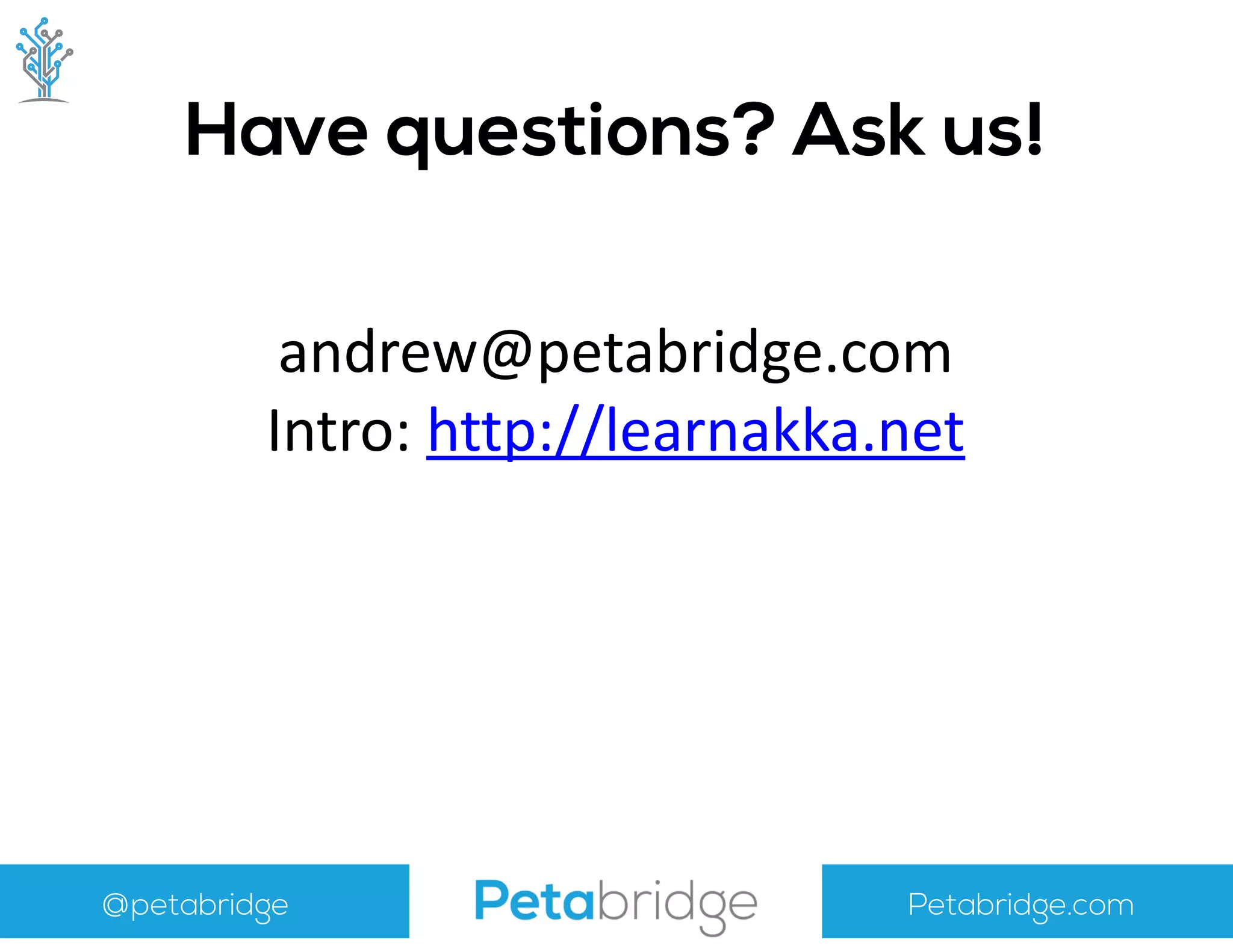 @petabridge Petabridge.com
Have questions? Ask us!
andrew@petabridge.com	
  
Intro:	
  http://learnakka.net	
  
 