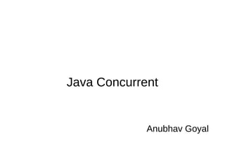 Java Concurrent
Anubhav Goyal
 