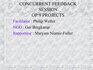 CONCURRENT FEEDBACK
SESSION
OP 9 PROJECTS
Facilitator : Philip Weller
NGO : Ger Bergkamp
Rapporteur : Maryam Niamir-Fuller
 