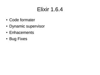 Elixir 1.6.4
● Code formater
● Dynamic supervisor
● Enhacements
● Bug Fixes
 