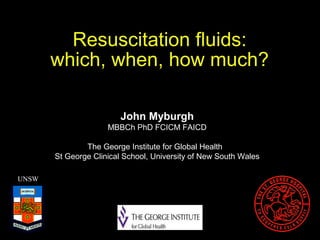 Resuscitation fluids:
which, when, how much?
UNSW
John Myburgh
MBBCh PhD FCICM FAICD
The George Institute for Global Health
St George Clinical School, University of New South Wales
 