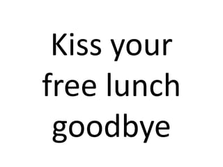 Kiss your free lunch goodbye 